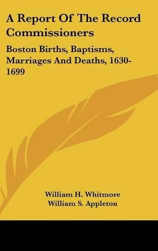 A Report of the Record Commissioners: Boston Births, Baptisms, Marriages and Deaths, 1630-1699