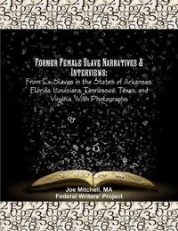 Cover image for Former Female Slave Narratives & Interviews: From Ex-Slaves in the States of Arkansas, Florida, Louisiana, Tennessee, Texas, and Virginia. With Photographs