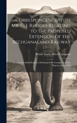 Cover image for Correspondence With Mr. C. J. Rhodes Relating to the Proposed Extension of the Bechuanaland Railway