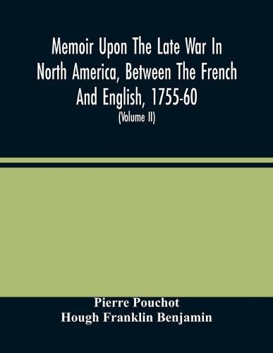 Memoir Upon The Late War In North America, Between The French And English, 1755-60: Followed By Observations Upon The Theatre Of Actual War, And By New Details Concerning The Manners And Customs Of The Indians; With Topographical Maps (Volume Ii)