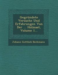 Cover image for Gegrundete Versuche Und Erfahrungen Von Der ... Holzsaat, Volume 1...