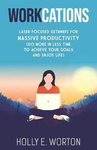 Cover image for Workcations: Laser Focused Getaways for Massive Productivity (Do More in Less Time to Achieve Your Goals and Enjoy Life)