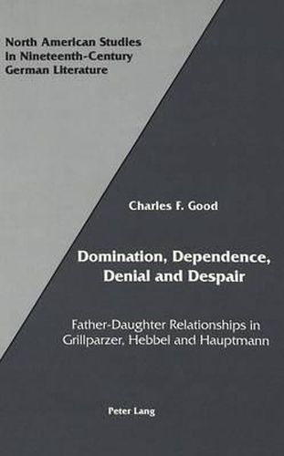 Cover image for Domination, Dependence, Denial and Despair: Father-Daughter Relationships in Grillparzer, Hebbel and Hauptmann