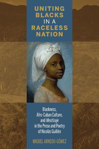 Cover image for Uniting Blacks in a Raceless Nation: Blackness, Afro-Cuban Culture, and Mestizaje in the Prose and Poetry of Nicolas Guillen