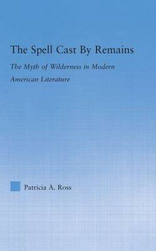 Cover image for The Spell Cast by Remains: The Myth of Wilderness in Modern American Literature