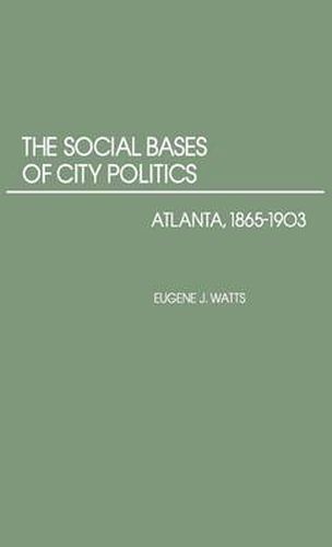 Cover image for The Social Bases of City Politics: Atlanta, 1865-1903