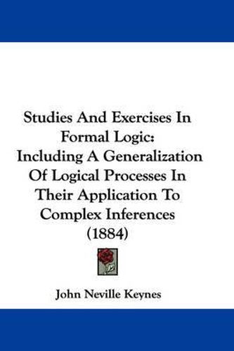 Cover image for Studies and Exercises in Formal Logic: Including a Generalization of Logical Processes in Their Application to Complex Inferences (1884)