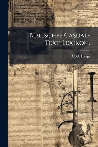 Cover image for Biblisches Casual-Text-Lexikon: Neu Umgearbeitet U. ... Vermehrt Von Jos. Frdr. Th. Wohlfarth