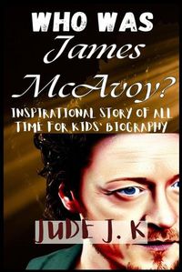 Cover image for WHO WAS James McAvoy? INSPIRATIONAL STORY OF ALL TIME FOR KIDS' BIOGRAPHY