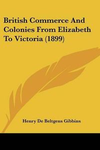 Cover image for British Commerce and Colonies from Elizabeth to Victoria (1899)