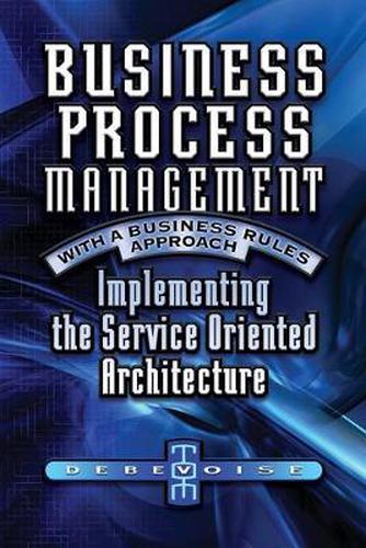 Cover image for Business Process Management with a Business Rules Approach: Implementing The Service Oriented Architecture