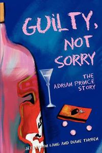 Cover image for Guilty, Not Sorry: The Adrian Prince Story.