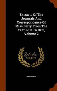 Cover image for Extracts of the Journals and Correspondence of Miss Berry from the Year 1783 to 1852, Volume 2