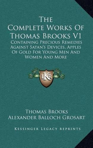 Cover image for The Complete Works of Thomas Brooks V1: Containing Precious Remedies Against Satan's Devices, Apples of Gold for Young Men and Women and More