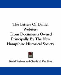 Cover image for The Letters of Daniel Webster: From Documents Owned Principally by the New Hampshire Historical Society