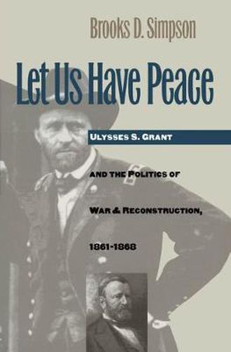 Cover image for Let Us Have Peace: Ulysses S.Grant and the Politics of War and Reconstruction, 1861-1868