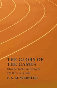 Cover image for The Glory of the Games - Olympic Tables and Records - 776 B.C - A.D 1948;With the Extract 'Classical Games' by Francis Storr