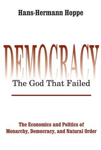 Cover image for Democracy: The God That Failed - The Economics and Politics of Monarchy, Democracy and Natural Order