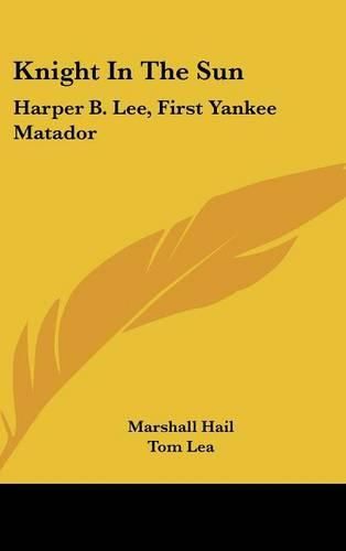 Knight in the Sun: Harper B. Lee, First Yankee Matador