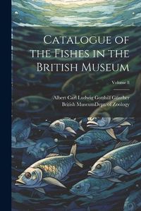 Cover image for Catalogue of the Fishes in the British Museum; Volume 8