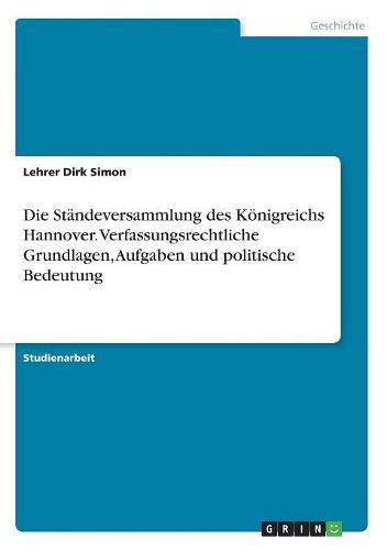 Cover image for Die Staendeversammlung des Koenigreichs Hannover. Verfassungsrechtliche Grundlagen, Aufgaben und politische Bedeutung