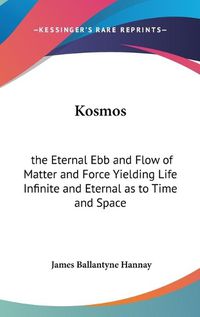 Cover image for Kosmos: The Eternal Ebb and Flow of Matter and Force Yielding Life Infinite and Eternal as to Time and Space