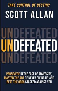 Cover image for Undefeated: Persevere in the Face of Adversity, Master the Art of Never Giving Up, and Always Beat the Odds Stacked Against You