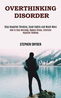 Cover image for Overthinking Disorder: How to Stop Worrying, Reduce Stress, Eliminate Negative Thinking (Stop Negative Thinking, Good Habits and Much More)