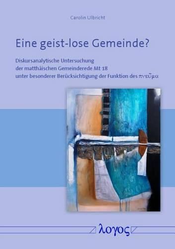 Cover image for Eine Geist-Lose Gemeinde?: Diskursanalytische Untersuchung Der Matthaischen Gemeinderede MT 18 Unter Besonderer Berucksichtigung Der Funktion Des Pneuma