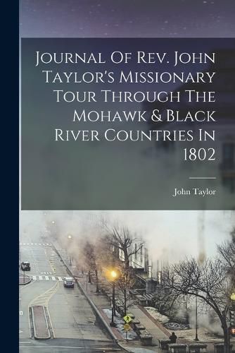 Cover image for Journal Of Rev. John Taylor's Missionary Tour Through The Mohawk & Black River Countries In 1802