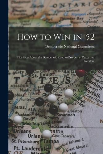 Cover image for How to Win in '52: the Facts About the Democratic Road to Prosperity, Peace and Freedom