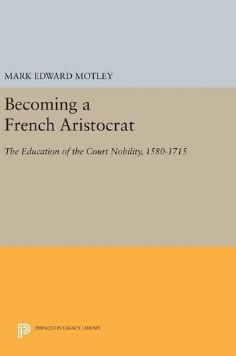 Cover image for Becoming a French Aristocrat: The Education of the Court Nobility, 1580-1715