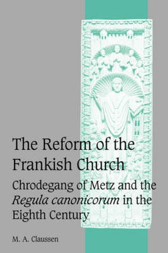 The Reform of the Frankish Church: Chrodegang of Metz and the Regula canonicorum in the Eighth Century