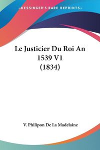 Cover image for Le Justicier Du Roi an 1539 V1 (1834)