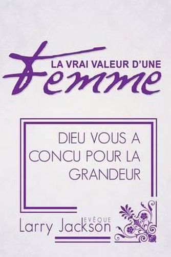 Cover image for La Vrai Valeur d'Une Femme: Dieu Vous A Concu Pour La Grandeur