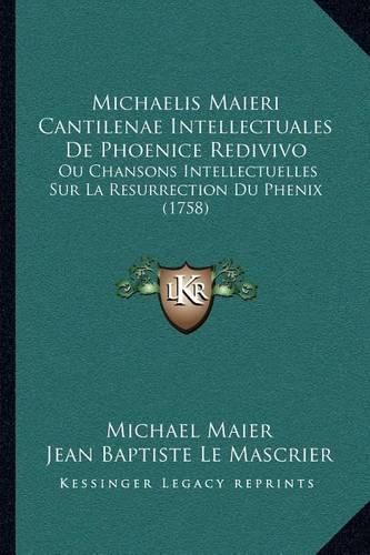 Michaelis Maieri Cantilenae Intellectuales de Phoenice Redivivo: Ou Chansons Intellectuelles Sur La Resurrection Du Phenix (1758)