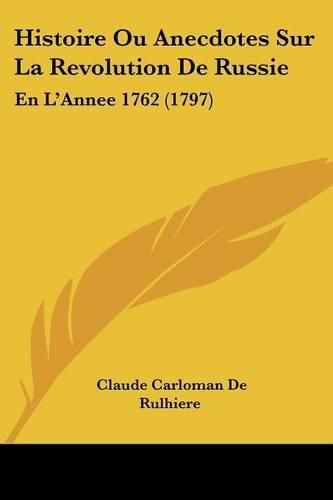 Histoire Ou Anecdotes Sur La Revolution de Russie: En L'Annee 1762 (1797)