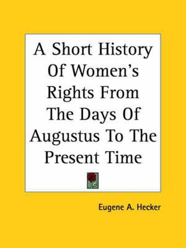 Cover image for A Short History Of Women's Rights From The Days Of Augustus To The Present Time