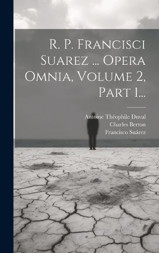 Cover image for R. P. Francisci Suarez ... Opera Omnia, Volume 2, Part 1...