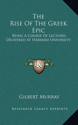 The Rise of the Greek Epic: Being a Course of Lectures Delivered at Harvard University