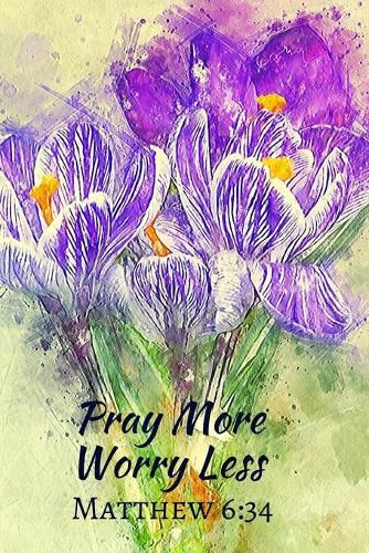 Pray More Worry Less Matthew 6: 34: Christian, Religious, Spiritual, Meditation, (110 Pages, Lined, 6 x 9)