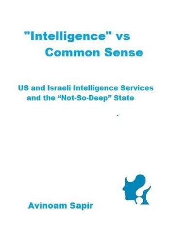 Cover image for Intelligence  vs. Common Sense: US and Israeli Intelligence Services and the  Not-So-Deep  State