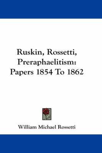 Ruskin, Rossetti, Preraphaelitism: Papers 1854 To 1862