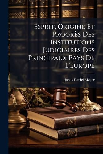 Cover image for Esprit, Origine Et Progres Des Institutions Judiciaires Des Principaux Pays De L'europe