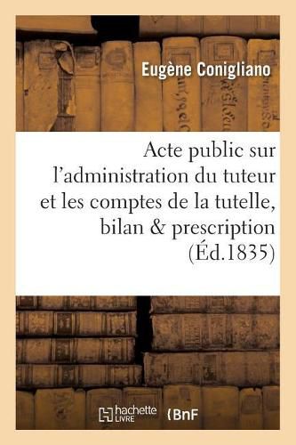 Cover image for Acte Public Sur l'Administration Du Tuteur Et Les Comptes de la Tutelle, Le Bilan Et La: Prescription En Matiere Criminelle,