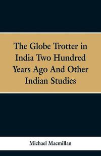 Cover image for The Globe Trotter in India Two Hundred Years Ago, and Other Indian Studies