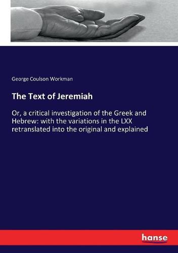 Cover image for The Text of Jeremiah: Or, a critical investigation of the Greek and Hebrew: with the variations in the LXX retranslated into the original and explained