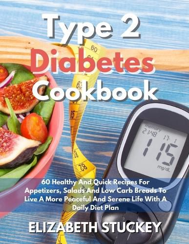 Cover image for Type 2 Diabetes Cookbook: 60 Healthy And Quick Recipes For Appetizers, Salads And Low Carb Breads To Live A More Peaceful And Serene Life With A Daily Diet Plan