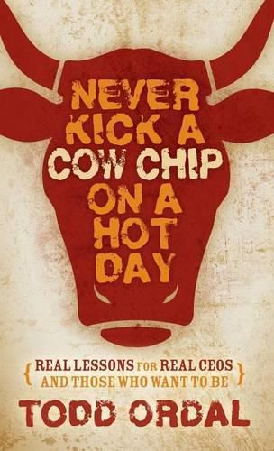 Cover image for Never Kick a Cow Chip on a Hot Day: Real Lessons for Real CEOs and Those Who Want to Be