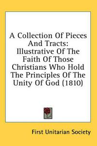 Cover image for A Collection of Pieces and Tracts: Illustrative of the Faith of Those Christians Who Hold the Principles of the Unity of God (1810)